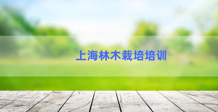 上海林木栽培培训